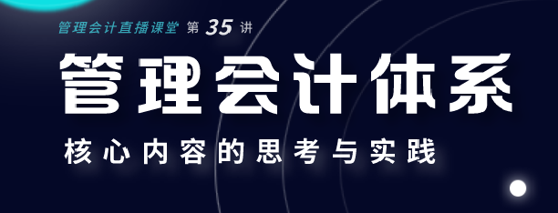 【考前直播】高级管理会计师-管理会计体系核心内容的思考与实践